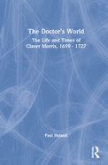 The Doctor's World: The Life and Times of Claver Morris, 1659 - 1727