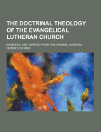 The Doctrinal Theology of the Evangelical Lutheran Church; Exhibited, and Verified from the Original Sources