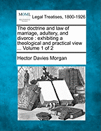 The doctrine and law of marriage, adultery, and divorce: exhibiting a theological and practical view ... Volume 1 of 2