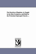 The Doctrine of Baptism, as Taught in the Holy Scriptures, and Held by the Protestant Episcopal Church