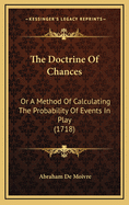 The Doctrine of Chances: Or a Method of Calculating the Probability of Events in Play (1718)