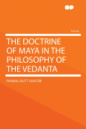 The Doctrine of Maya in the Philosophy of the Vedanta