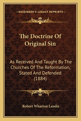 The Doctrine Of Original Sin: As Received And Taught By The Churches Of The Reformation, Stated And Defended (1884) - Landis, Robert Wharton