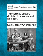 The Doctrine of Stare Decisis: Its Reasons and Its Extent.