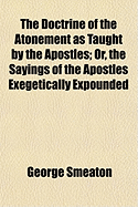The Doctrine of the Atonement, as Taught by the Apostles: Or the Sayings of the Apostles Exegetically Expounded; With Historical Appendix (Classic Reprint)
