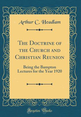 The Doctrine of the Church and Christian Reunion: Being the Bampton Lectures for the Year 1920 (Classic Reprint) - Headlam, Arthur C