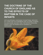 The Doctrine of the Church of England as to the Effects of Baptism in the Case of Infants: With an Appendix, Containing the Baptismal Services of Luther and the Nuremberg and Cologne Liturgies