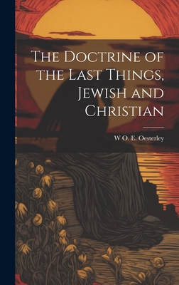 The Doctrine of the Last Things, Jewish and Christian - Oesterley, W O E 1866-1950