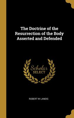 The Doctrine of the Resurrection of the Body Asserted and Defended - Landis, Robert Wharton