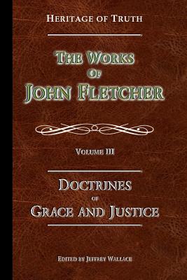 The Doctrines of Grace and Justice: The Works of John Fletcher - Fletcher, John