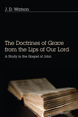 The Doctrines of Grace from the Lips of Our Lord - Watson, J D, Dr.