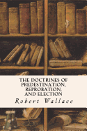 The Doctrines of Predestination, Reprobation, and Election