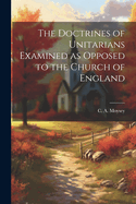 The Doctrines of Unitarians Examined as Opposed to the Church of England