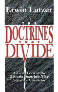 The Doctrines That Divide: A Fresh Look at the Historic Doctrines That Separate Christians