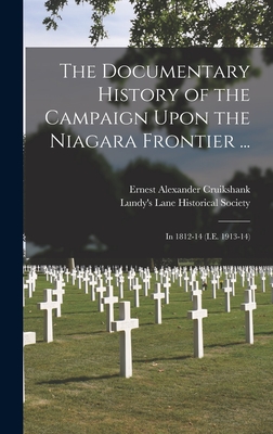 The Documentary History of the Campaign Upon the Niagara Frontier ...: In 1812-14 (I.E. 1913-14) - Cruikshank, Ernest Alexander, and Lundy's Lane Historical Society (Creator)