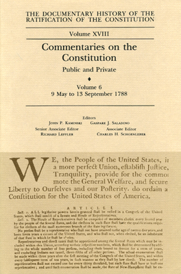 The Documentary History of the Ratification of the Constitution, Volume 18: Commentaries on the Constitution, Public and Private: Volume 6, 9 May to 13 September 1788 Volume 18 - Kaminski, John P (Editor), and Saladino, Gaspare J (Editor), and Leffler, Richard (Editor)