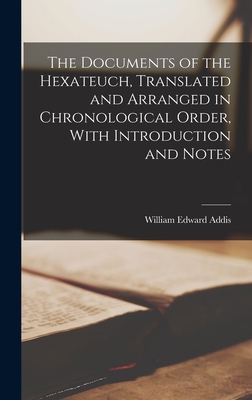 The Documents of the Hexateuch, Translated and Arranged in Chronological Order, With Introduction and Notes - Addis, William Edward