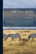 The dog Book: A Popular History of the dog, With Practical Information as to Care and Management of House, Kennel, and Exhibition Dogs; and Descriptions of all the Important Breeds; Volume 1