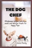 The Dog Chef: Wholesome Recipes, Nutritious Meals and Treats for happy Pups