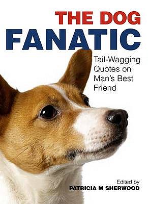 The Dog Fanatic: Tail-wagging Quotes on Man's Best Friend - Sherwood, Patricia