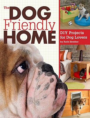 The Dog Friendly Home: DIY Projects for Dog Lovers - Strother, Ruth