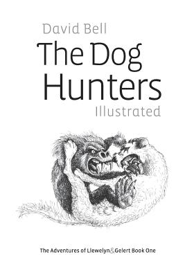 The Dog Hunters Illustrated: The Adventures of Llewelyn & Gelert Book One - Bell, David