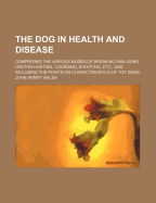 The Dog in Health and Disease: Comprising the Various Modes of Breaking and Using Him for Hunting, Coursing, Shooting, Etc., and Including the Points or Characteristics of Toy Dogs