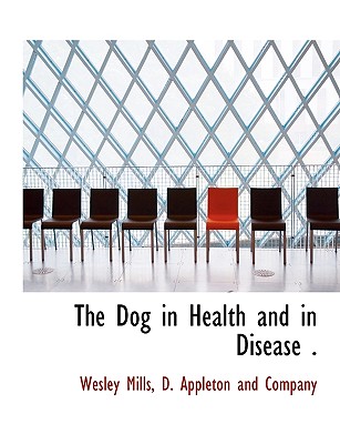 The Dog in Health and in Disease . - Mills, Wesley, and D Appleton & Co (Creator), and D Appleton and Co (Creator)