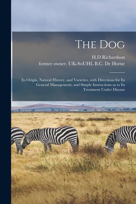 The Dog: Its Origin, Natural History, and Varieties, With Directions for Its General Management, and Simple Instructions as to Its Treatment Under Disease - Richardson, H D (Creator), and de Horne, B C Former Owner Uk-Souhl (Creator)