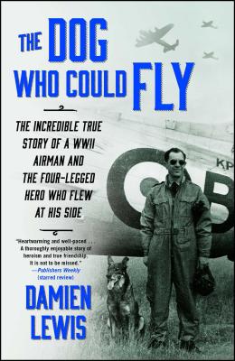 The Dog Who Could Fly: The Incredible True Story of a WWII Airman and the Four-Legged Hero Who Flew at His Side - Lewis, Damien