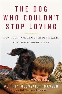 The Dog Who Couldn't Stop Loving: How Dogs Have Captured Our Hearts for Thousands of Years - Masson, Jeffrey Moussaieff, PH.D.