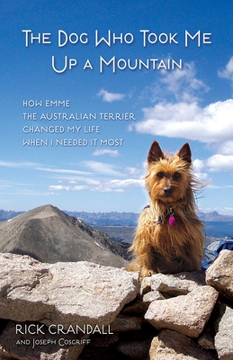 The Dog Who Took Me Up a Mountain: How Emme the Australian Terrier Changed My Life When I Needed It Most - Crandall, Rick, and Cosgriff, Joseph