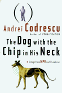 The Dog with the Chip in His Neck: Essays from NPR and Elsewhere