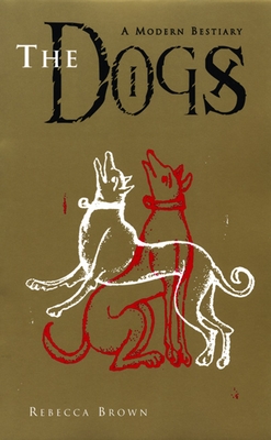 The Dogs: A Modern Bestiary - Brown, Rebecca, M.D