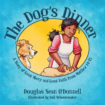 The Dog's Dinner: A Story of Great Mercy and Great Faith from Matthew 14-15 - O'Donnell, Douglas Sean