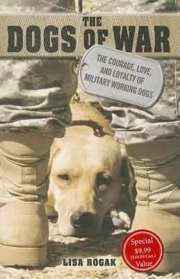 The Dogs of War: The Courage, Love, and Loyalty of Military Working Dogs - Rogak, Lisa