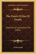 The Doin's of Jim of Doads: Sketches of Lancashire Life (1902)