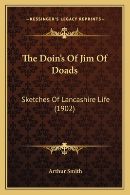 The Doin's of Jim of Doads: Sketches of Lancashire Life (1902) - Smith, Arthur