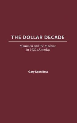 The Dollar Decade: Mammon and the Machine in 1920s America - Best, Gary