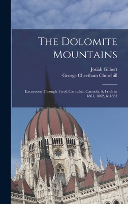 The Dolomite Mountains: Excursions Through Tyrol, Carinthia, Carniola, & Friuli in 1861, 1862, & 1863 - Gilbert, Josiah, and Churchill, George Cheetham