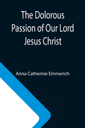 The Dolorous Passion of Our Lord Jesus Christ