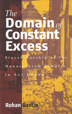 The Domain of Constant Excess: Plural Worship in a Sri Lankan Hindu Temple - Bastin, Rohan