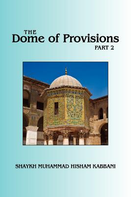 The Dome of Provisions, Part 2 - Kabbani, Shaykh Muhammad Hisham, and Al-Haqqani, Shaykh Muhammad Nazim Adil (Contributions by), and Ad-Daghestani, Shaykh...