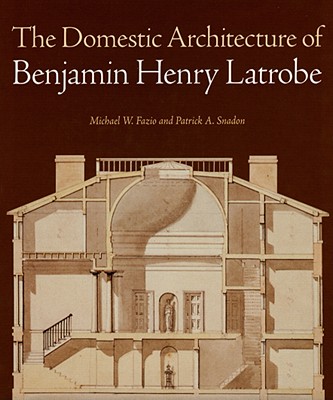 The Domestic Architecture of Benjamin Henry Latrobe - Fazio, Michael W, Professor, and Snadon, Patrick A, Professor