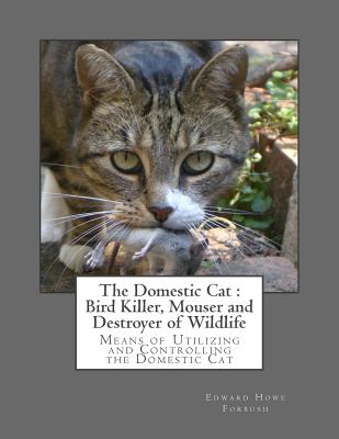 The Domestic Cat: Bird Killer, Mouser and Destroyer of Wildlife: Means of Utilizing and Controlling the Domestic Cat - Chambers, Roger (Introduction by), and Forbush, Edward Howe
