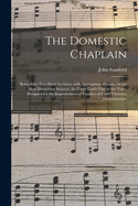 The Domestic Chaplain: Being Fifty-two Short Lectures, With Appropriate Hymns, on the Most Interesting Subjects, for Every Lord's Day in the Year: Designed for the Improvement of Families of Every Christian Denomination