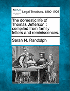 The Domestic Life of Thomas Jefferson: Compiled from Family Letters and Reminiscences.