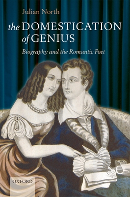 The Domestication of Genius: Biography and the Romantic Poet - North, Julian