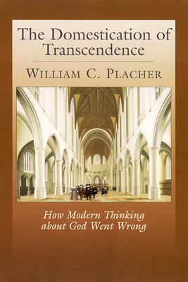 The Domestication of Transcendence: How Modern Thinking about God Went Wrong - Placher, William C