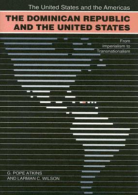 The Dominican Republic and the United States: From Imperialsim to Transnationalism - Atkins, G Pope, and Wilson, Larman C